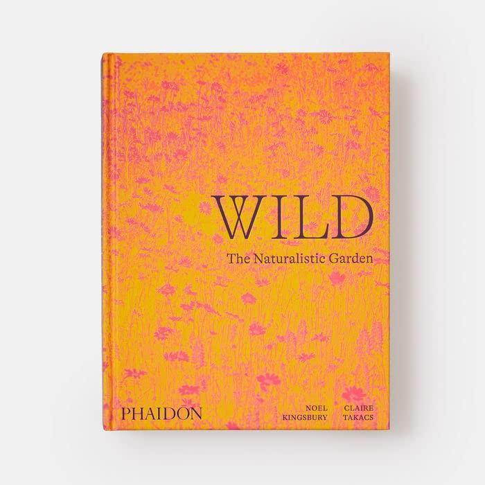 Wild: The Naturalistic Garden by Noel Kingsbury &amp; Clair Takacs - THE PLANT SOCIETY